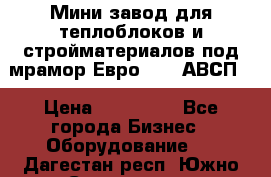 Мини завод для теплоблоков и стройматериалов под мрамор Евро-1000(АВСП) › Цена ­ 550 000 - Все города Бизнес » Оборудование   . Дагестан респ.,Южно-Сухокумск г.